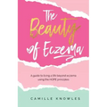 The Beauty of Eczema: A Guide To Living a Life Beyond Eczema Using The Hope Principles