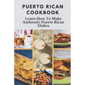 Puerto Rican Cookbook: Learn How To Make Authentic Puerto Rican Dishes: How To Make Authentic Puerto Rican Dishes