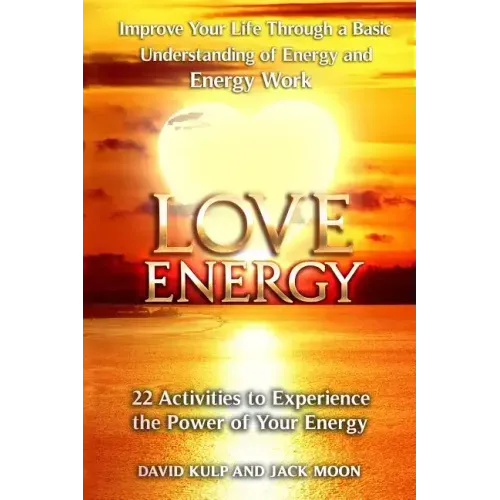 Love Energy: Improve Your Life Through a Basic Understanding of Energy and Energy Work