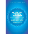 Be the One to Heal Your Self: A Workbook for People Who Want Results Now