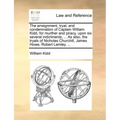 The Arraignment, Tryal, and Condemnation of Captain William Kidd, for Murther and Piracy, Upon Six Several Indictments, ... as Also, the Tryals of Nic
