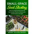 Small-Space Seed Starting: How to Inexpensively Grow All Your Garden Plants at Home with Limited Space and Light