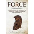 Force: Finding Purpose and Meaning in the Pursuit of Strength, Discipline, and Responsibility