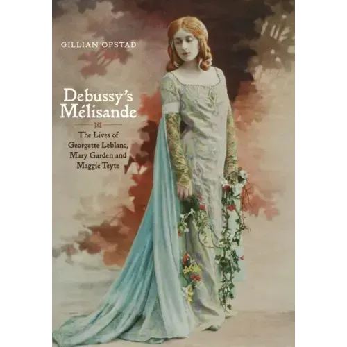 Debussy's Mélisande: The Lives of Georgette Leblanc, Mary Garden and Maggie Teyte
