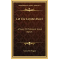Let The Coyotes Howl: A Story Of Philmont Scout Ranch