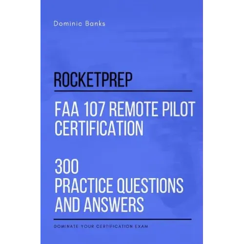 RocketPrep FAA 107 Remote Pilot Certification 300 Practice Questions and Answers: Dominate Your Certification Exam