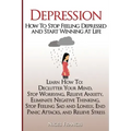 Depression: How To Stop Feeling Depressed and Start Winning At Life: (Learn How To: Declutter Your Mind, Stop Worrying, Relieve An