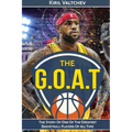 The G.O.A.T: Lebron James: The Story of One of the Greatest Basketball Players of All Time