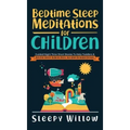 Bedtime Sleep Meditations For Children: Guided Night Time Short Stories To Help Toddlers & Kids Fall Asleep At Night, Relax, And Have Beautiful Dreams