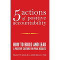 5 Actions of Positive Accountability: How to Build and Lead a Positive Culture for Peak Results
