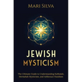 Jewish Mysticism: The Ultimate Guide to Understanding Kabbalah, Merkabah Mysticism, and Ashkenazi Hasidism