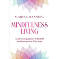 Mindfulness For Beginners: MINDFULNESS LIVING - Achieve Happiness With 100 Meditations For The Soul