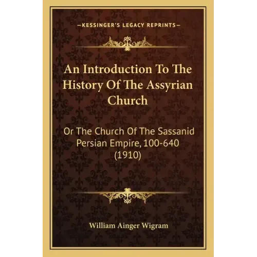 An Introduction To The History Of The Assyrian Church: Or The Church Of The Sassanid Persian Empire, 100-640 (1910)