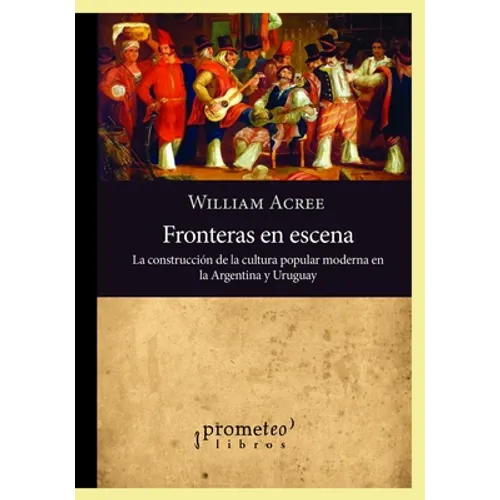 Fronteras en escena: La construcción de la cultura popular moderna en la Argentina y Uruguay
