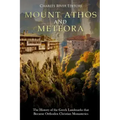Mount Athos and Meteora: The History of the Greek Landmarks that Became Orthodox Christian Monasteries