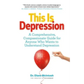This Is Depression: A Comprehensive, Compassionate Guide for Anyone Who Wants to Understand Depression
