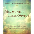 Communing with the Divine: A Clairvoyant's Guide to Angels, Archangels, and the Spiritual Hierarchy