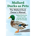 Mallard Ducks as Pets. The Mallard Duck Owner's Manual. Mallard Duck pros and cons, care, housing, diet and health all included.