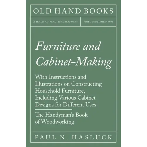 Furniture and Cabinet-Making - With Instructions and Illustrations on Constructing Household Furniture, Including Various Cabinet Designs for Differen