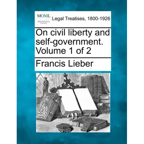 On Civil Liberty and Self-Government. Volume 1 of 2