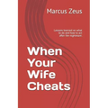 When Your Wife Cheats: Lessons learned on what to do and how to act after the nightmare.
