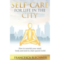 Self-Care for Life in the City: How to nourish your mind, body and soul in a fast-paced world