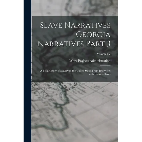 Slave Narratives Georgia Narratives Part 3: A Folk History of Slavery in the United States From Interviews with Former Slaves; Volume IV