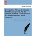 Cymbeline. a Tragedy. Altered from Shakespeare. as It Is Perform'd at the Theatre-Royal in Covent-Garden. by W. Hawkins.