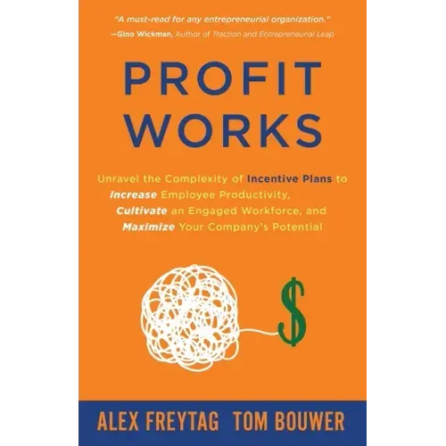 Profit Works: Unravel the Complexity of Incentive Plans to Increase Employee Productivity, Cultivate an Engaged Workforce, and Maxim
