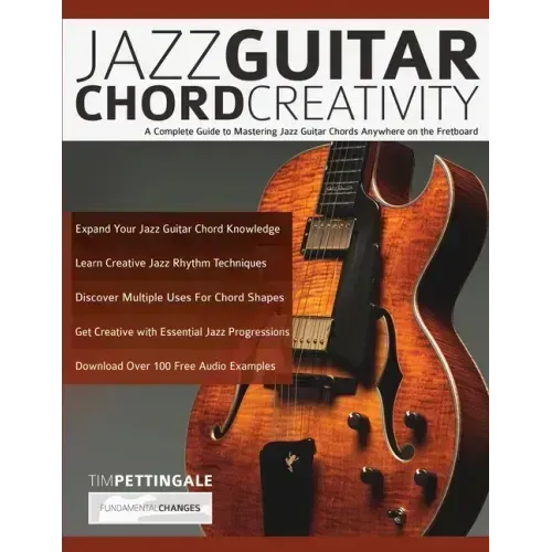 Jazz Guitar Chord Creativity: A Complete Guide to Mastering Jazz Guitar Chords Anywhere on the Fretboard
