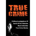 True Crime: Chilling Investigations Of Some Of Our Histories Most Unfamiliar True Crime Stories