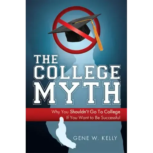 The College Myth: Why You Shouldn't Go to College If You Want to Be Successful