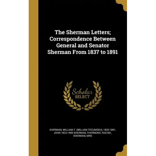 The Sherman Letters; Correspondence Between General and Senator Sherman From 1837 to 1891