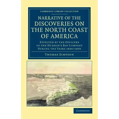 Narrative of the Discoveries on the North Coast of America: Effected by the Officers of the Hudson's Bay Company During the Years 1836 1839