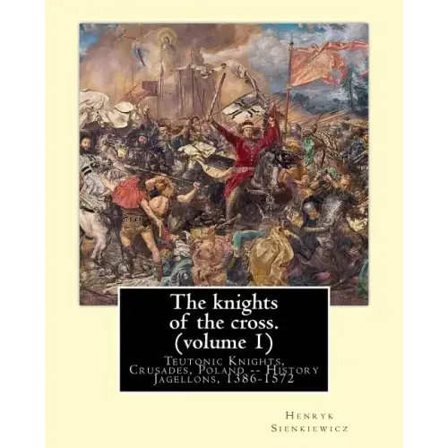 The knights of the cross. By: Henryk Sienkiewicz, translation from the polish: By: Jeremiah Curtin (1835-1906). VOLUME 1. Teutonic Knights, Crusades