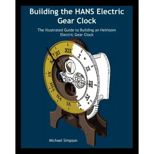 Building the Hans Electric Gear Clock: The Illustrated Guide to Building an Heirloom Electric Gear Clock.