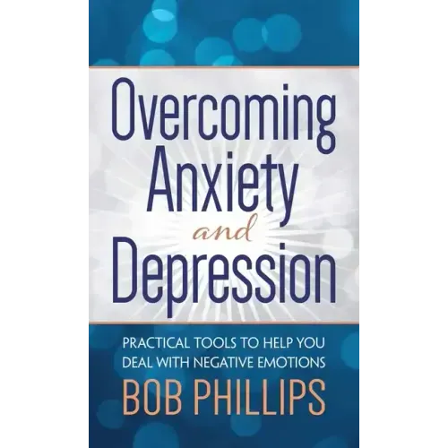 Overcoming Anxiety and Depression: Practical Tools to Help You Deal with Negative Emotions