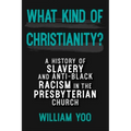 What Kind of Christianity: A History of Slavery and Anti-Black Racism in the Presbyterian Church