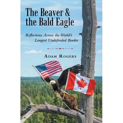 The Beaver & the Bald Eagle: Reflections Across the World's Longest Undefended Border