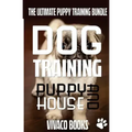 Dog Training: The Ultimate Puppy Training Bundle: How To Train Your Puppy To A Well Behaved Dog And House Training In 7 Days Or Less