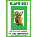 Growing Herbs: Indoors, in Pots, in the Garden, Herb Recipes And a Medicinal List