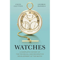 Watches: A Complete History of the Technical and Decorative Development of the Watch
