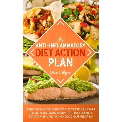The Anti-Inflammatory Diet Action Plan: Everything You Need to Successfully Start the Anti-Inflammatory Diet; Including a 30-Day Menu Plan and Delicio