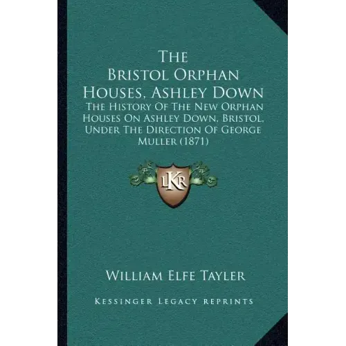 The Bristol Orphan Houses, Ashley Down: The History Of The New Orphan Houses On Ashley Down, Bristol, Under The Direction Of George Muller (1871)