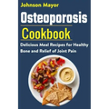Osteoporosis Cookbook: Delicious Meal Recipes for Healthy Bone and Relief of Join Pain
