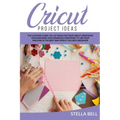 Cricut Project Ideas: The Ultime Guide Full of Ideas for Your Cricut Creations! Discover Basic and Advanced Strategies to Use Your Machine i