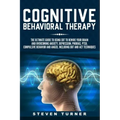 Cognitive Behavioral Therapy: The Ultimate Guide to Using CBT to Rewire Your Brain and Overcoming Anxiety, Depression, Phobias, PTSD, Compulsive Beh