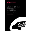 Levinas on the Primacy of the Ethical: Philosophy as Prophecy
