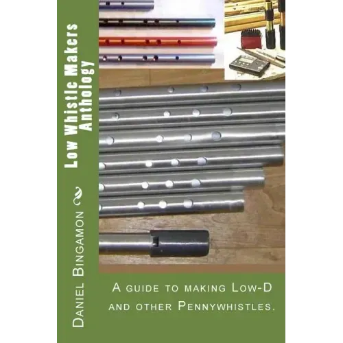 Low Whistle Makers Anthology: A guide to make Low-D and other Pennywhistles.