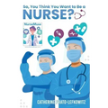 So, You Think You Want to Be a Nurse?